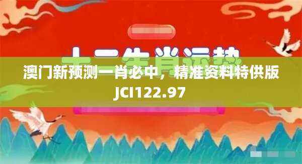 澳门新预测一肖必中,精准资料特供版JCI122.97
