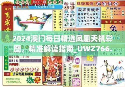 2024澳门每日精选凤凰天机彩图，精准解读指南_UWZ766.21普及版