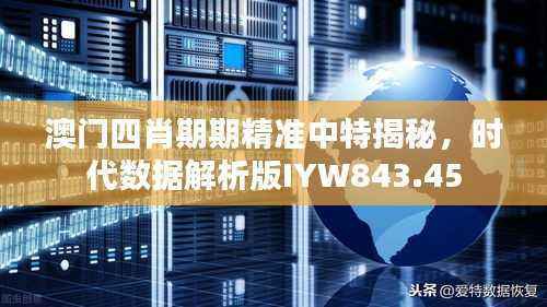 澳门四肖期期精准中特揭秘,时代数据解析版IYW843.45