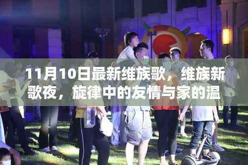 旋律中的友情与家的温馨,最新维族歌曲夜11月10日独家呈现