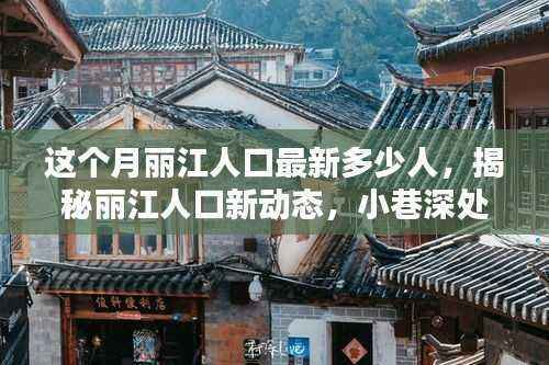 丽江人口新动态揭秘,最新数据下的独特风情与隐藏瑰宝