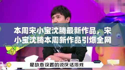 宋小宝沈腾本周新作品笑翻全网,小红书带你探索笑点之源!