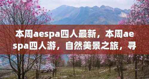 aespa四人本周最新自然美景之旅,寻找内心的平和宁静