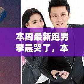 跑男李晨情感流露还是节目效果?本周最新节目引发探讨