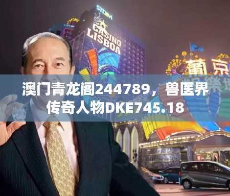 澳门青龙阁244789,兽医界传奇人物DKE745.18