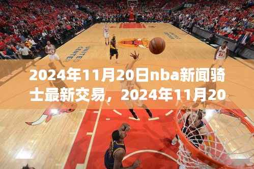 克利夫兰骑士队最新交易动态,NBA新闻速递,2024年11月20日更新