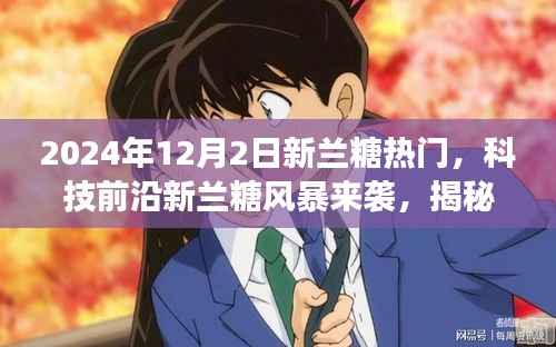 揭秘新兰糖风暴，科技前沿炫酷功能与极致体验来袭，2024年12月2日新兰糖热门产品揭秘