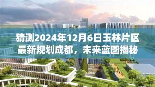 揭秘未来蓝图,玉林片区新规划展望,成就梦想之旅的自信起点(成都,2024年12月6日)