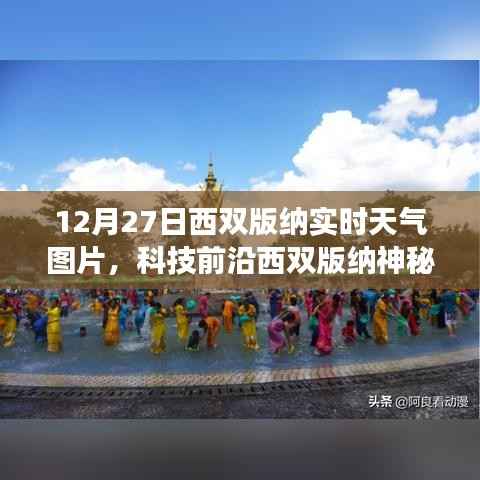 西双版纳神秘之旅,科技前沿体验下的实时天气图片智能展示