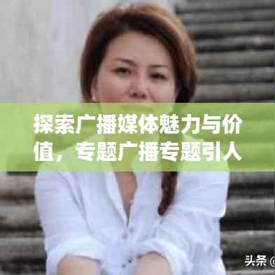 探索广播媒体魅力与价值,专题广播专题引人入胜的魅力解读