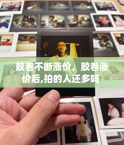 胶卷不断涨价,胶卷涨价后,拍的人还多吗