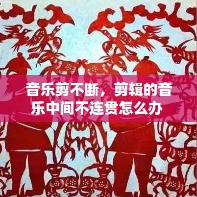 音乐剪不断,剪辑的音乐中间不连贯怎么办