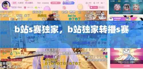 b站s赛独家,b站独家转播s赛