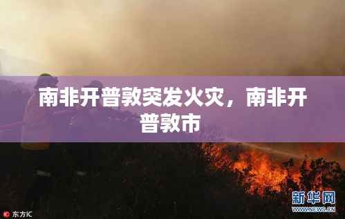 南非开普敦突发火灾,南非开普敦市