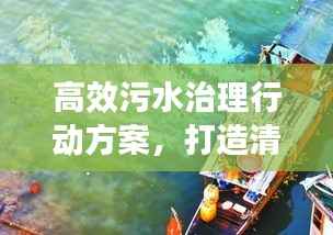 高效污水治理行动方案,打造清洁水域新篇章
