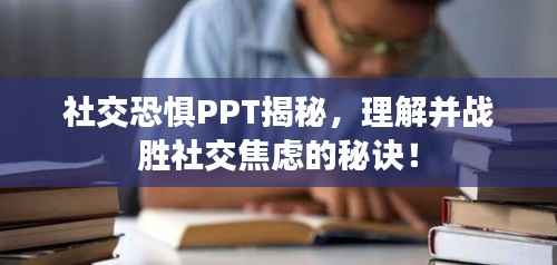 社交恐惧PPT揭秘,理解并战胜社交焦虑的秘诀!