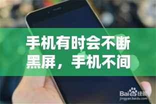 手机有时会不断黑屏,手机不间断黑屏
