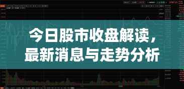 今日股市收盘解读,最新消息与走势分析