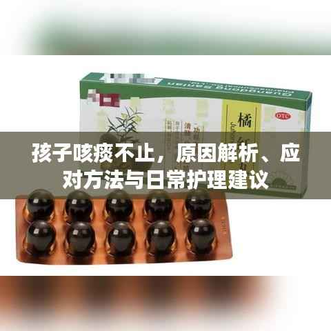 孩子咳痰不止,原因解析、应对方法与日常护理建议