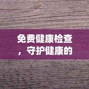 免费健康检查,守护健康的坚实步伐