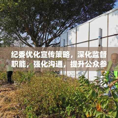 纪委优化宣传策略,深化监督职能,强化沟通,提升公众参与度