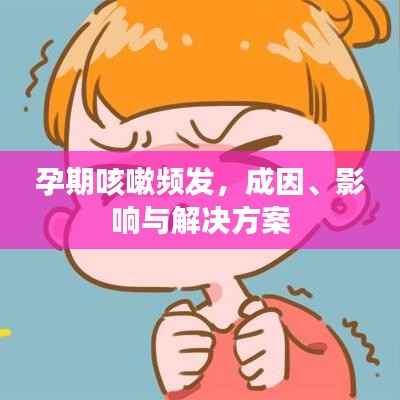 孕期咳嗽频发,成因、影响与解决方案