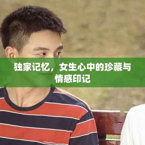 独家记忆,女生心中的珍藏与情感印记