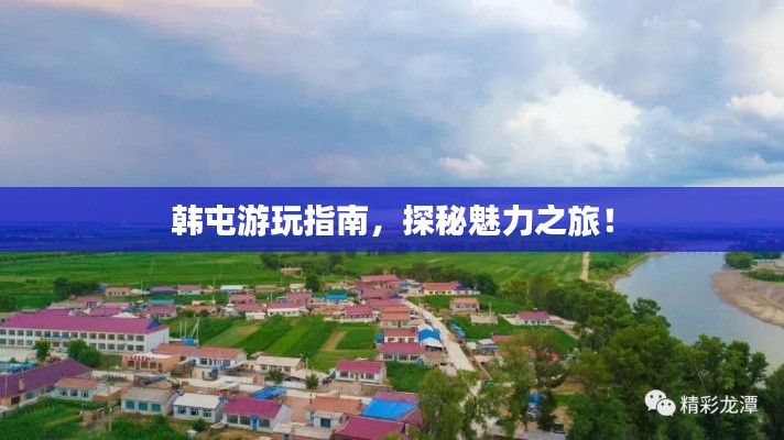 韩屯游玩指南,探秘魅力之旅!
