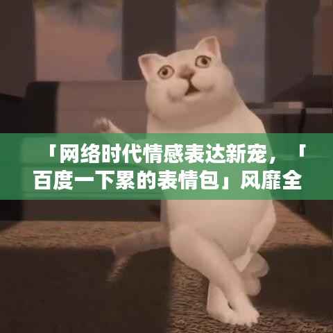 「网络时代情感表达新宠,「百度一下累的表情包」风靡全网!」
