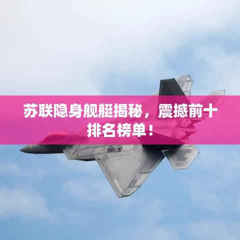 苏联隐身舰艇揭秘，震撼前十排名榜单！