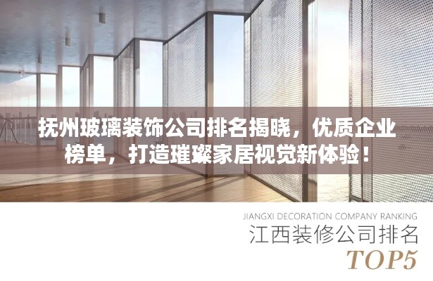 抚州玻璃装饰公司排名揭晓,优质企业榜单,打造璀璨家居视觉新体验!