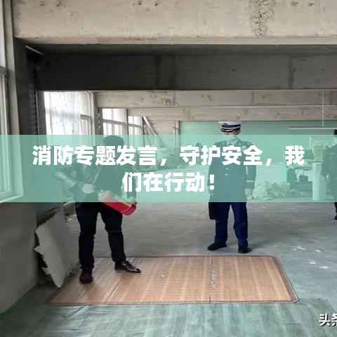 消防专题发言,守护安全,我们在行动!