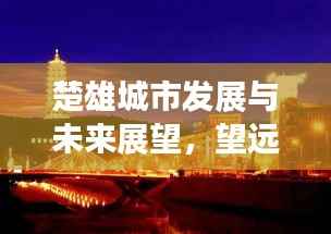 楚雄城市发展与未来展望，望远新闻头条揭秘