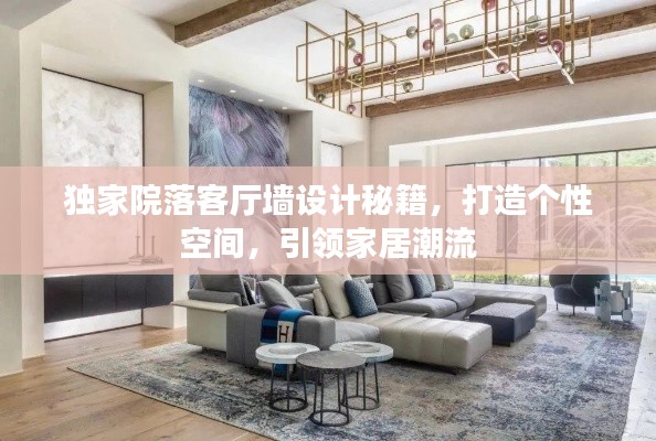 独家院落客厅墙设计秘籍,打造个性空间,引领家居潮流