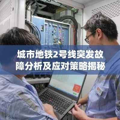 城市地铁2号线突发故障分析及应对策略揭秘
