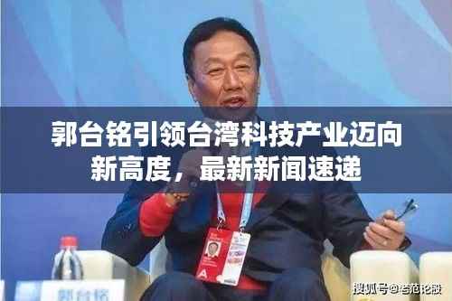 郭台铭引领台湾科技产业迈向新高度,最新新闻速递