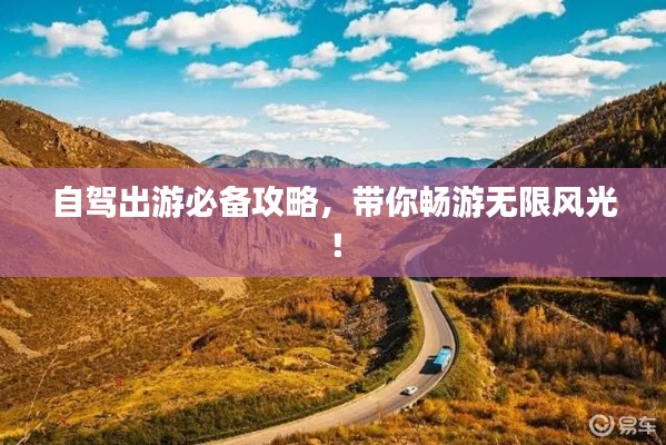 自驾出游必备攻略,带你畅游无限风光!