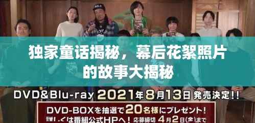 独家童话揭秘,幕后花絮照片的故事大揭秘