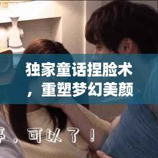 独家童话捏脸术,重塑梦幻美颜,惊艳世界!