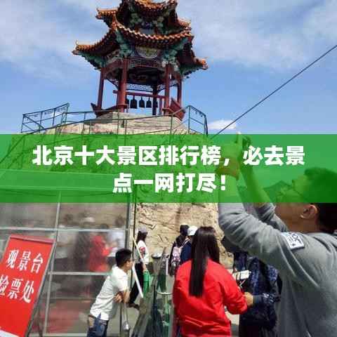 北京十大景区排行榜,必去景点一网打尽!