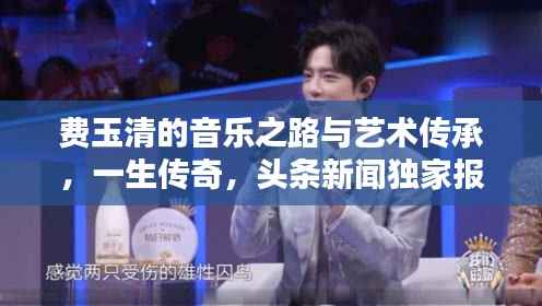 费玉清的音乐之路与艺术传承,一生传奇,头条新闻独家报道