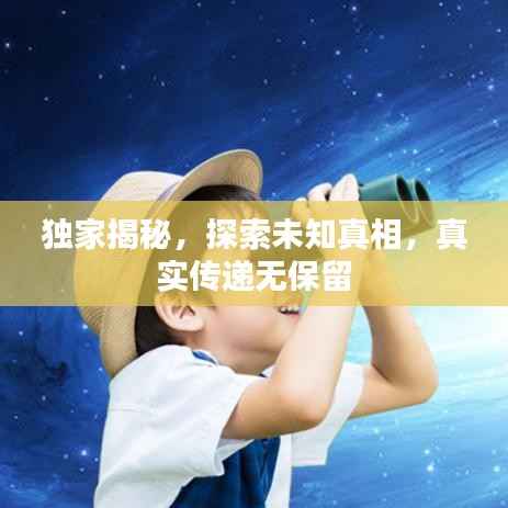 独家揭秘,探索未知真相,真实传递无保留