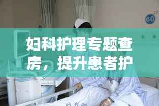妇科护理专题查房,提升患者护理质量的实践之路探索