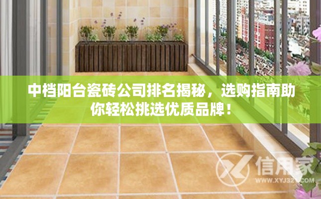 中档阳台瓷砖公司排名揭秘,选购指南助你轻松挑选优质品牌!
