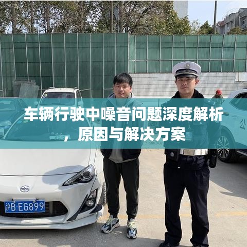 车辆行驶中噪音问题深度解析,原因与解决方案