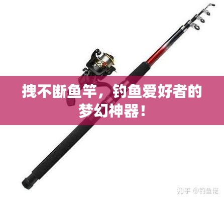 拽不断鱼竿，钓鱼爱好者的梦幻神器！