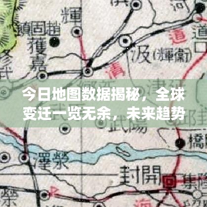 今日地图数据揭秘，全球变迁一览无余，未来趋势洞悉眼底