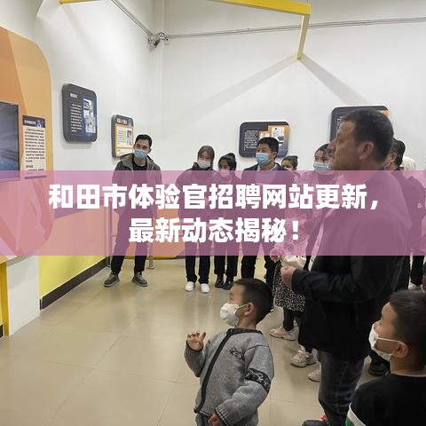 和田市体验官招聘网站更新，最新动态揭秘！