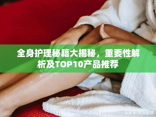 全身护理秘籍大揭秘,重要性解析及TOP10产品推荐
