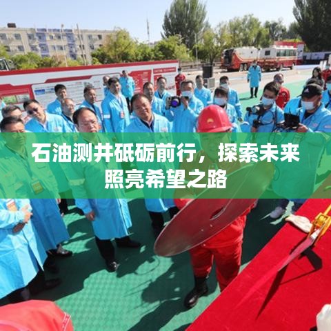 石油测井砥砺前行，探索未来照亮希望之路